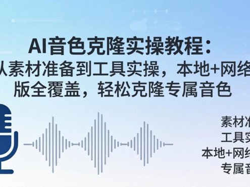 AI音色克隆实操教程：从素材准备到工具实操，本地+网络版全覆盖，轻松克隆专属音色