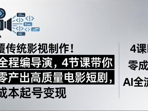 颠覆传统影视制作！AI全程编导演，4节课带你从零产出高质量电影短剧，零成本起号变现