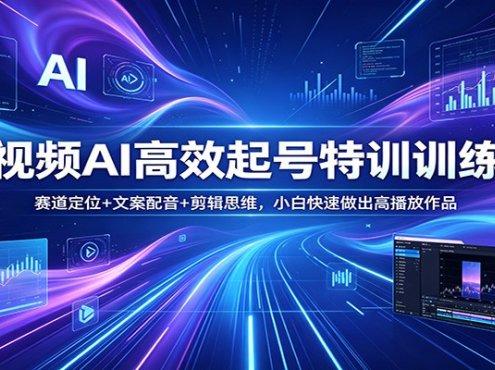 短视频AI高效起号特训训练营：赛道定位+文案配音+剪辑思维，小白快速做出高播放作品