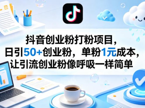 抖音创业粉打粉项目，日引50+创业粉，单粉1元成本，让引流创业粉像呼吸一样简单