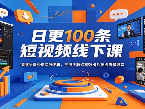 日更100条短视频线下课：揭秘批量创作底层逻辑，手把手教你高效出片抢占流量风口