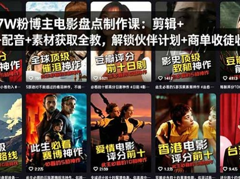 抖音7W粉博主电影盘点制作课：剪辑+配音+素材获取全教，解锁伙伴计划+商单收徒收益