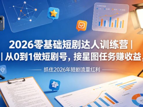 2026零基础短剧达人训练营｜从0到1做短剧号，接星图任务賺收益，抓住2026年短剧流量红利