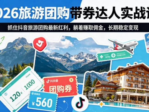 2026旅游团购带券达人实战课，抓住抖音旅游团购最新红利，躺着賺取佣金，长期稳定变现