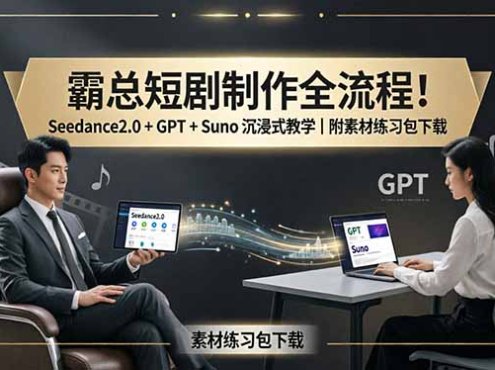 霸总短剧制作全流程！Seedance2.0 + GPT + Suno 沉浸式教学｜附素材练习包下载
