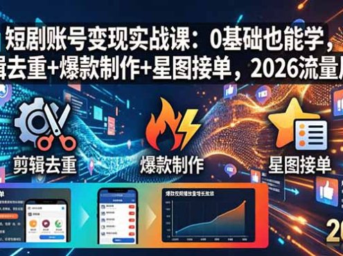 短剧账号变现实战课：0基础也能学，剪辑去重+爆款制作+星图接单，2026流量风口