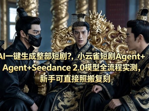 AI一键生成整部短剧？小云雀短剧Agent+Seedance 2.0模型全流程实测，新手可直接照搬复刻