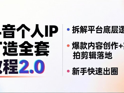 抖音个人IP打造全套教程2.0 拆解平台底层逻辑，爆款内容创作+实拍剪辑落地，新手快速出圈