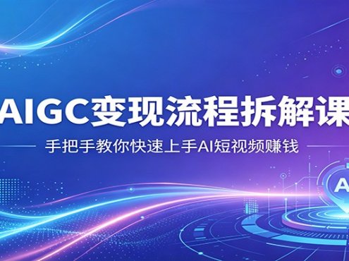 AIGC变现流程拆解课，手把手教你快速上手AI短视频赚钱