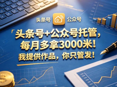 头条号+公众号托管，每月多拿3000米！我提供作品，你只管发！【揭秘】