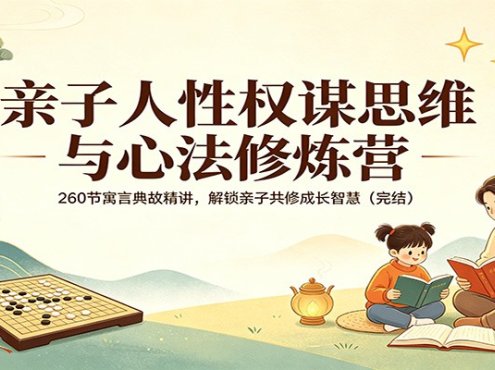 亲子人性权谋思维与心法修炼营：260节寓言典故精讲，解锁亲子共修成长智慧(完结)