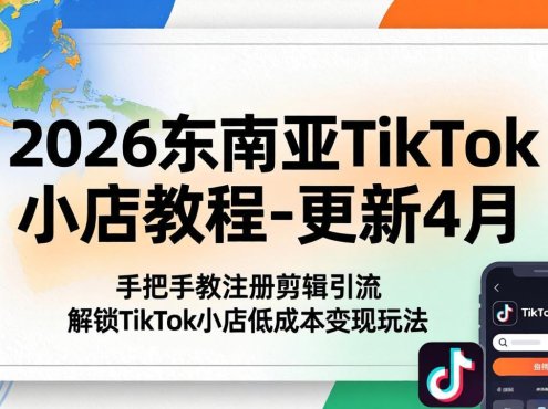 2026东南亚TikTok小店教程-更新4月，手把手教注册剪辑引流，解锁TikTok小店低成本变现玩法