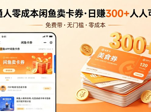 普通人必看！零成本闲鱼卖卡券，免费带，日赚300+人人可做