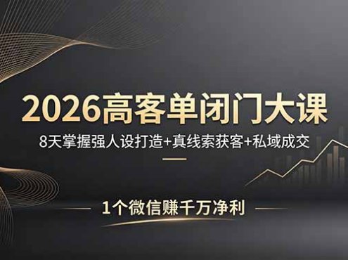 2026高客单闭门大课，8 天掌握强人设打造 + 真线索获客 + 私域成交，1 个微信赚千万净利