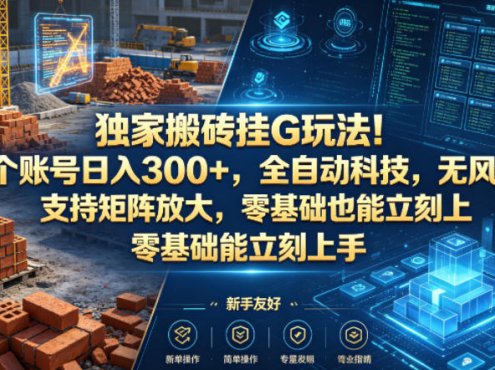 独家搬砖挂G玩法！1个账号日入300+，全自动科技，无风控支持矩阵放大，零基础也能立刻上手【揭秘】