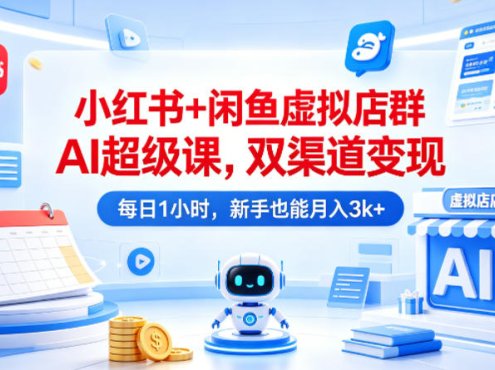 小红书+闲鱼虚拟店群AI超级课，双渠道变现，每日1小时，新手也能月入3k+