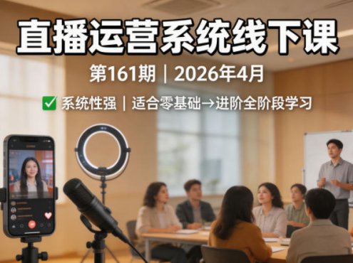 直播运营系统线下课第161期2026年4月，系统性强，适合零基础到进阶学习【录音+文档】