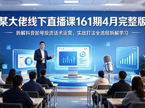 某大佬线下直播课161期4月完整版，拆解抖音起号投流话术运营，实战打法全流程拆解学习