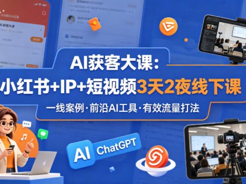 AI获客大课小红书+IP+短视频3天2夜线下课，用最真实的一线案例，最前沿的AI工具，最有效的流量打法