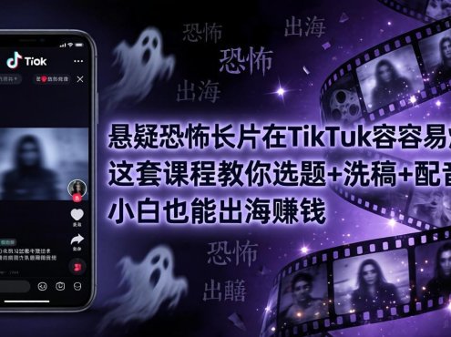 悬疑恐怖长片在TikTok最容易爆：这套课程教你选题+洗稿+配音，小白也能出海赚钱