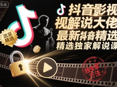 抖音影视解说大佬最新抖音进精选和独家方法，精选独家解说课(更新26年3月)