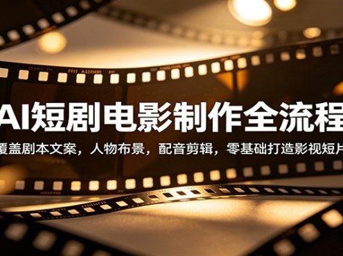 AI短剧电影制作全流程：覆盖剧本文案，人物布景，配音剪辑，零基础打造影视短片