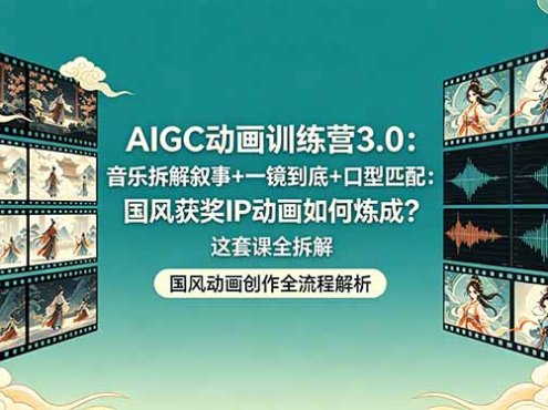 AIGC动画训练营3.0：音乐拆解叙事+一镜到底+口型匹配：国风获奖IP动画如何炼成？这套课全拆解