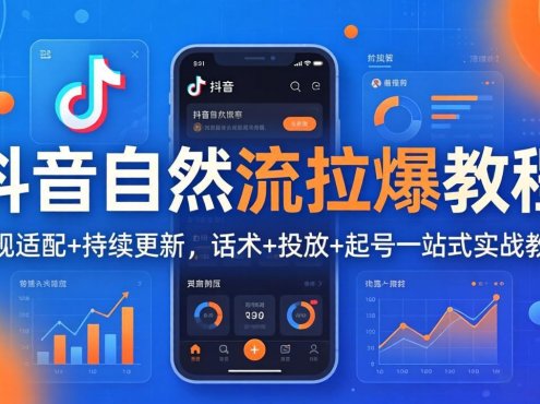 抖音自然流拉爆教程：新规适配+持续更新，话术+投放+起号一站式实战教学(更新26年4月27