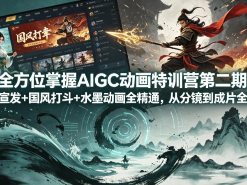 全方位掌握AIGC动画特训营第二期，游戏宣发+国风打斗+水墨动画全精通，从分镜到成片全解锁
