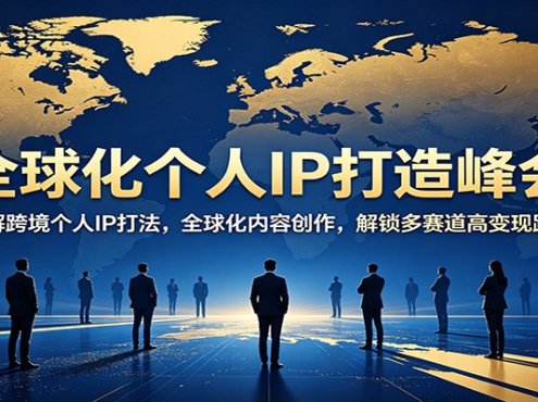 全球化个人IP打造峰会：拆解跨境个人IP打法，全球化内容创作，解锁多赛道高变现路径