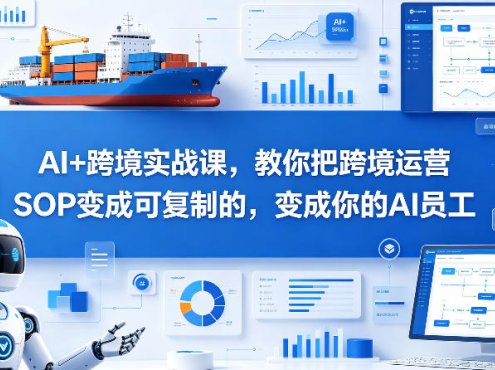 AI+跨境实战课，教你把跨境运营S0变成可复制的，变成你的AI员工