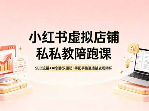 小红书虚拟店铺私教陪跑课，SEO流量+AI创作双驱动，手把手跑通店铺变现闭环