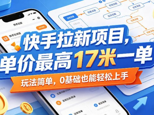 快手拉新项目，单价最高17米一单，玩法简单，0基础也能轻松上手