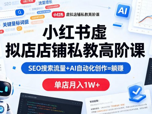 小红书虚拟店铺私教高阶课，SEO搜索流量+AI自动化创作=躺賺，单店月入1W+