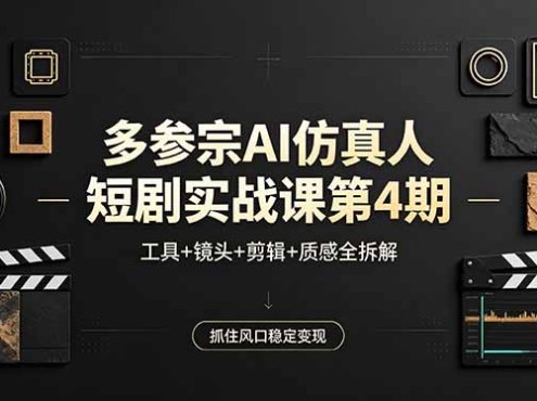 多参宗AI仿真人短剧实战课第4期，工具+镜头+剪辑+质感全拆解，抓住风口稳定变现