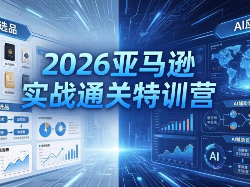 2026亚马逊实战通关特训营-26年4月30更新，多维选品+渐进式打法+AI应用，从0到1打造盈利店铺