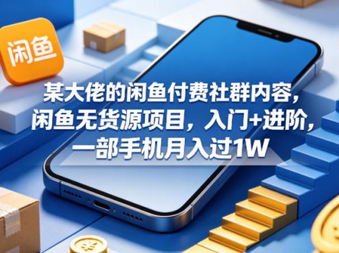 某大佬的闲鱼付费社群内容，闲鱼无货源项目，入门+进阶，一部手机月入过1W