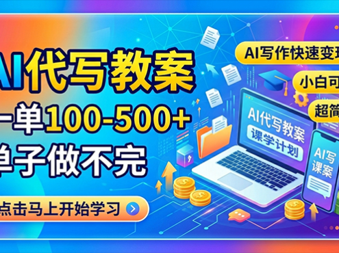 AI代写教案，一单100-500+，单子做不完，AI写作快速变现，小白可做 超简单！