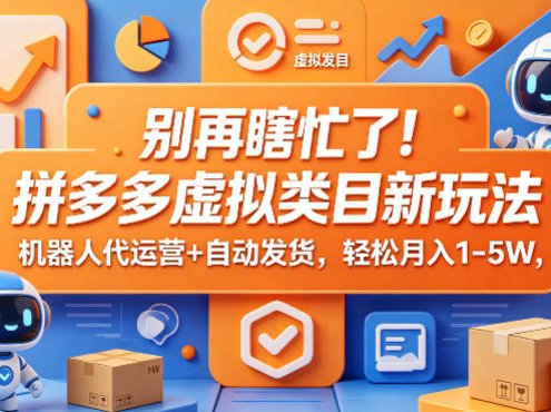 别再瞎忙了！拼多多虚拟类目新玩法，机器人代运营+自动发货，轻松月入1-5W【揭秘】
