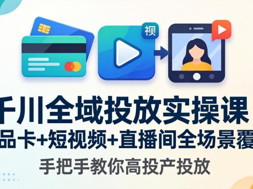 千川全域投放实操课-更新4月30：商品卡+短视频+直播间全场景覆盖，手把手教你高投产投放