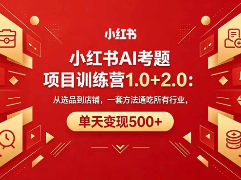 黄岛主小红书AI考题项目训练营1.0+2.0：从选品到店铺，一套方法通吃所有行业，单天变现500+