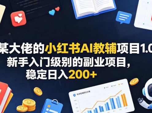 某大佬的小红书AI教辅项目1.0，新手入门级别的副业项目，稳定日入200+