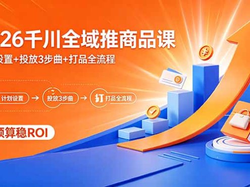 2026千川全域推商品课，计划设置+投放3步曲+打品全流程，低预算稳ROI