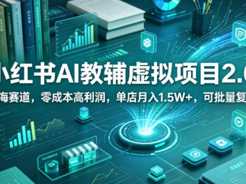 小红书AI教辅虚拟项目2.0，蓝海赛道，零成本高利润，单店月入1.5W+，可批量复制