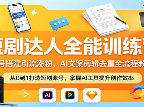 短剧达人全能训练营：账号搭建引流涨粉，AI 文案剪辑去重全流程教学