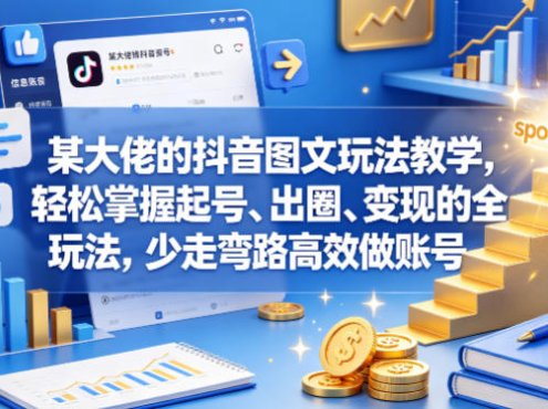 某大佬的抖音图文玩法教学，轻松掌握起号、出圈、变现的全套玩法，少走弯路高效做账号