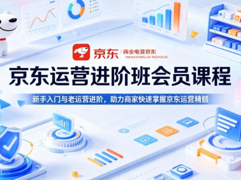 京东运营进阶班会员课程，新手入门与老运营进阶，助力商家快速掌握京东运营精髓