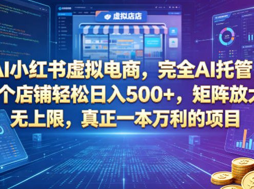 AI小红书虚拟电商，完全AI托管，一个店铺轻松日入500+，矩阵放大无上限，真正一本万利的项目【揭秘】