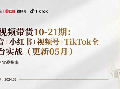 短视频带货10-21期：抖音+小红书+视频号+TikTok全平台实战(更新05月