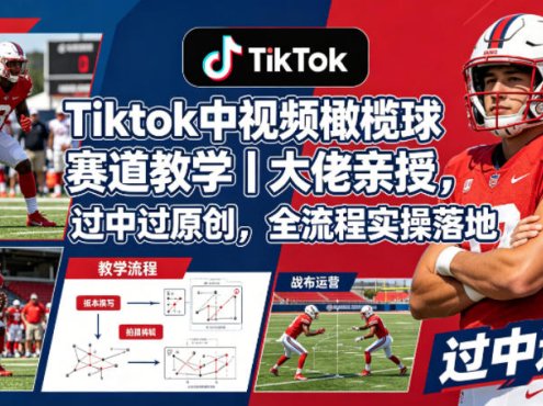 Tiktok中视频橄榄球赛道教学｜大佬亲授，过中过原创，全流程实操落地